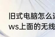 旧式电脑怎么连接wifi步骤　Windows上面的无线网络怎么弄