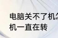 电脑关不了机怎么回事　主机关不了机一直在转