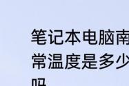 笔记本电脑南桥芯片和内存条等的正常温度是多少　我CPU温度52°正常吗