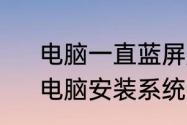 电脑一直蓝屏是什么原因怎么解决　电脑安装系统过程中蓝屏