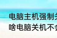 电脑主机强制关机为什么关不掉　为啥电脑关机不会结束任务