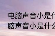 电脑声音小是什么原因怎么解决　电脑声音小是什么原因怎么解决