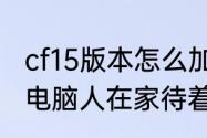 cf15版本怎么加电脑人　csgo怎么让电脑人在家待着