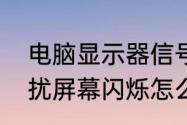 电脑显示器信号灯一闪一闪　电脑干扰屏幕闪烁怎么解决