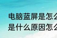 电脑蓝屏是怎么回事　电脑一直蓝屏是什么原因怎么解决