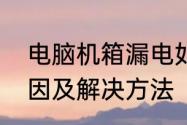 电脑机箱漏电如何解决　电脑漏电原因及解决方法