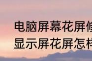 电脑屏幕花屏修复的最佳方法　电脑显示屏花屏怎样恢复正常