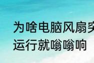 为啥电脑风扇突然就响了　笔记本一运行就嗡嗡响