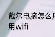 戴尔电脑怎么用wifi　戴尔电脑怎么用wifi