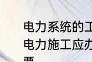 电力系统的工作票都包括什么内容　电力施工应办理工作票还是施工作业票