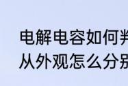 电解电容如何判断正负极　电解电容从外观怎么分别正负