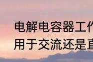 电解电容器工作原理　电解电容只能用于交流还是直流