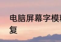 电脑屏幕字模糊　字迹不清晰怎么修复