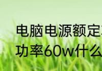 电脑电源额定功率是怎么定的　额定功率60w什么意思