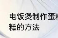 电饭煲制作蛋糕的方法　电饭锅做蛋糕的方法