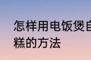 怎样用电饭煲自制蛋糕　电饭锅做蛋糕的方法