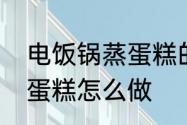 电饭锅蒸蛋糕的家常做法　电饭煲蒸蛋糕怎么做