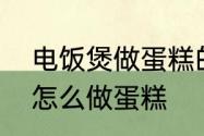 电饭煲做蛋糕的做法怎么做　电饭锅怎么做蛋糕