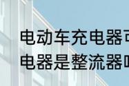 电动车充电器可以通用吗　电动车充电器是整流器吗