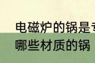 电磁炉的锅是专用的吗　电磁炉能用哪些材质的锅