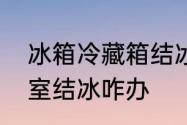 冰箱冷藏箱结冰如何解决　冰箱冷藏室结冰咋办