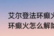 艾尔登法环癫火怎么解除　艾尔登法环癫火怎么解除