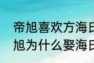 帝旭喜欢方海氏吗　九州斛珠夫人帝旭为什么娶海氏