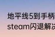 地平线5到手柄界面就闪退　地平线5steam闪退解决了吗