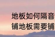 地板如何隔音楼下嫌我走路声音大　铺地板需要铺隔音层吗