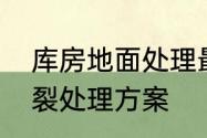 库房地面处理最便宜的方式　地面开裂处理方案