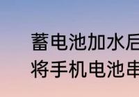 蓄电池加水后直接充电后果怎么样　将手机电池串在一起怎样充电