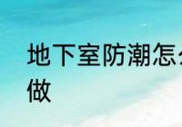 地下室防潮怎么做　地下室防潮怎么做