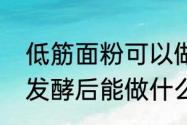 低筋面粉可以做哪些东西　低筋面粉发酵后能做什么