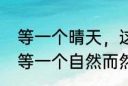 等一个晴天，这首歌表达的什么意思　等一个自然而然的晴天寓意