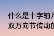 什么是十字轴万向节传动的不等速性双万向节传动的等速条件是什么