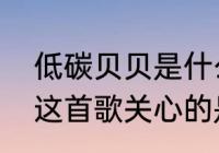 低碳贝贝是什么的主题曲　低碳贝贝这首歌关心的是什么