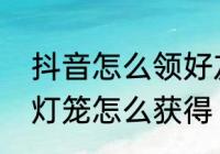 抖音怎么领好友送的卡　逆水寒提灯灯笼怎么获得