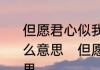 但愿君心似我心,宁付苍天不负卿是什么意思　但愿君心，似我心是什么意思