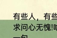 有些人，有些事，不求十全十美，但求问心无愧!啥意思　但求问心无愧前一句