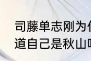 司藤单志刚为什么杀司藤　单志刚知道自己是秋山吗