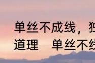 单丝不成线，独木不成林的意思及其道理　单丝不线孤掌难鸣的感悟