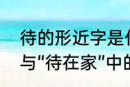 待的形近字是什么　“呆在家”中的呆与“待在家”中的待有什么区别