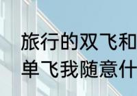 旅行的双飞和单飞是什么意思啊　你单飞我随意什么意思