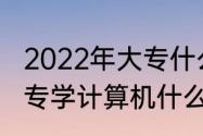 2022年大专什么专业就业前景好　大专学计算机什么专业好