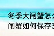 冬季大闸蟹怎么保鲜存活　阳澄湖大闸蟹如何保存30个小时不死