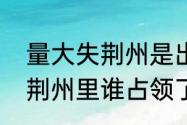 量大失荆州是出于什么典故　大意失荆州里谁占领了荆州