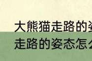 大熊猫走路的姿势是怎样的　大熊猫走路的姿态怎么写