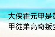 大侠霍元甲是第几集死的　大侠霍元甲徒弟高奇叛变多少集