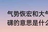 气势恢宏和大气磅礴的区别　气势磅礴的意思是什么