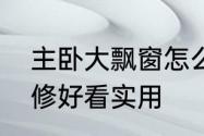 主卧大飘窗怎么利用　大飘窗怎么装修好看实用